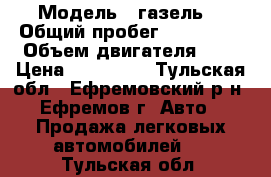  › Модель ­ газель  › Общий пробег ­ 108 000 › Объем двигателя ­ 3 › Цена ­ 370 000 - Тульская обл., Ефремовский р-н, Ефремов г. Авто » Продажа легковых автомобилей   . Тульская обл.